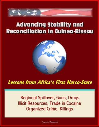 Full Download Advancing Stability and Reconciliation in Guinea-Bissau: Lessons from Africa's First Narco-State - Regional Spillover, Guns, Drugs, Illicit Resources, Trade in Cocaine, Organized Crime, Killings - Progressive Management file in PDF