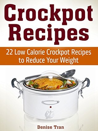 Download Crockpot Recipes: 22 Low Calorie Crockpot Recipes to Reduce Your Weight (crock pot, crock pot chicken recipes, crock pot chicken) - Denise Tran | ePub