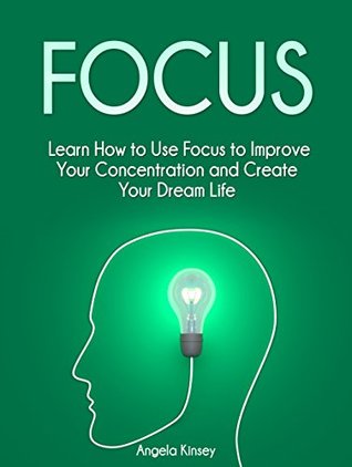 Download Focus: Learn How to Use Focus to Improve Your Concentration and Create Your Dream Life (focus, how to improve your concentration, increase focus) - Angela Kinsey file in PDF