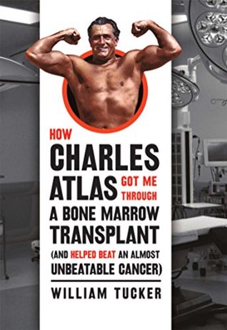 Read Online How Charles Atlas Got Me Through a Bone Marrow Transplant: (and helped beat an almost unbeatable cancer) - William Tucker | ePub
