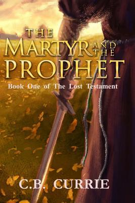 Full Download The Martyr and the Prophet: Book One of the Lost Testament - C.B. Currie file in PDF