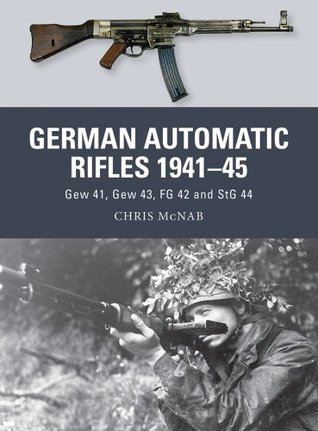 Full Download German Automatic Rifles 1941–45: Gew 41, Gew 43, FG 42 and StG 44 - Chris McNab file in PDF