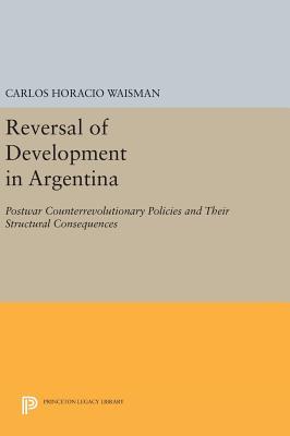 Read Online Reversal of Development in Argentina: Postwar Counterrevolutionary Policies and Their Structural Consequences - Carlos H. Waisman file in PDF