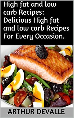 Read Online High fat and low carb Recipes: Delicious High fat and low carb Recipes For Every Occasion. - Arthur Devalle file in ePub