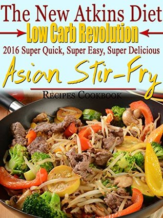 Download The New Atkins Diet Low Carb Revolution 2016 Super Quick, Super Easy, Super Delicious Asian Stir-Fry Recipes Cookbook - Scott Turner file in PDF