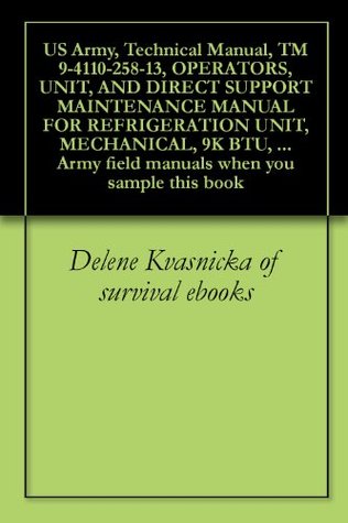 Read Online US Army, Technical Manual, TM 9-4110-258-13, OPERATORS, UNIT, AND DIRECT SUPPORT MAINTENANCE MANUAL FOR REFRIGERATION UNIT, MECHANICAL, 9K BTU, ELECTRIC  field manuals when you sample this book - Delene Kvasnicka | PDF