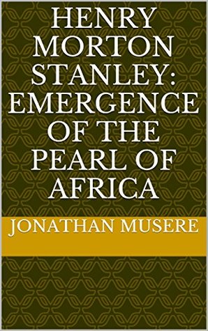 Read Online Henry Morton Stanley: Emergence of the Pearl of Africa - Jonathan Musere | ePub