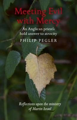 Download Meeting Evil with Mercy: An Anglican Priest's Bold Answer to Atrocity - Reflections Upon the Ministry of Martin Israel - Philip Pegler file in ePub