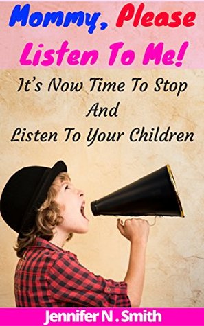 Read Online Positive Parenting: Mommy, Please Listen To Me! It's Now Time To Stop And Listen To Your Children (Happy Mom Book 5) - Jennifer N. Smith file in PDF