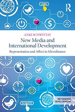 Read New Media and International Development: Representation and affect in microfinance (Rethinking Development) - Anke Schwittay | PDF
