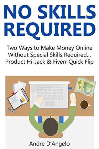 Read Online NO SKILLS REQUIRED: Two Ways to Make Money Online Without Special Skills Required Product Hi-Jack & Fiverr Quick Flip - Andre D'Angelo | ePub