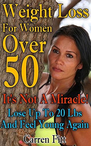 Read Weight Loss For Women Over 50: It's Not A Miracle! Lose Up To 20 Lbs And Feel Young Again: (Healthy Living, Healthy Habits) (How To Lose Weight) - Carren Fitt file in ePub