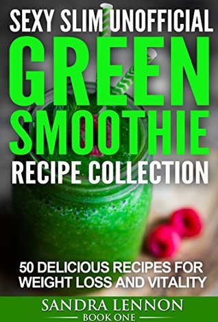 Read Online Sexy Slim Unofficial Green Smoothie Recipe Collection [ lose weight, smoothies for beginners, smoothie recipes, green smoothie recipes]: 50 delicious recipes  Unofficial Smoothie Recipe Collection 1) - Sandra Lennon | PDF