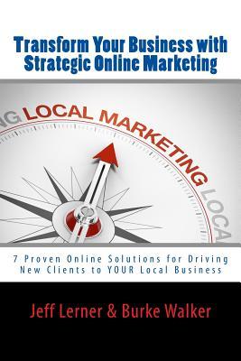 Read Online Transform Your Business with Strategic Online Marketing: 7 Proven Online Solutions for Driving New Clients to Your Business - Burke Walker file in PDF
