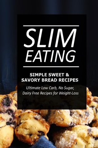 Full Download Slim Eating - Simple Sweet & Savory Bread Recipes: Skinny Recipes for Fat Loss and a Flat Belly - Slim Eating file in PDF