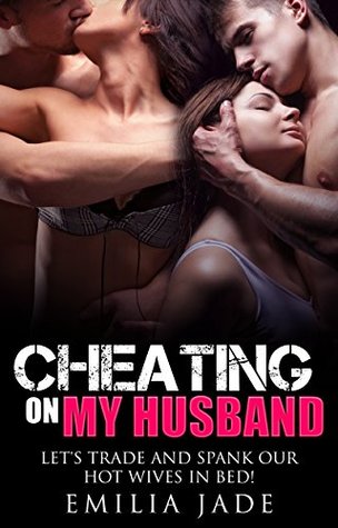 Read Online Cheating on my Husband: Let's Trade and Spank Our Wives in Public at the Party!: Wife Swapping Wife Sharing Sharing My Wife - Emilia Jade | PDF