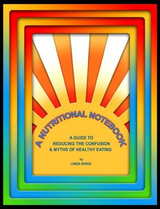 Read A Nutritional Notebook - A Guide to Reducing the Confusion and Myths of Healthy Eating - Linda Shrig | PDF