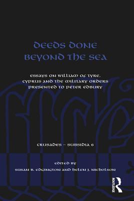 Full Download Deeds Done Beyond the Sea: Essays on William of Tyre, Cyprus and the Military Orders Presented to Peter Edbury - Susan B. Edgington file in PDF