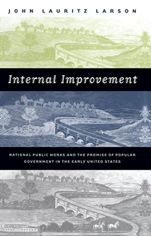 Read Online Internal Improvement: National Public Works and the Promise of Popular Government in the Early United States - John Lauritz Larson | ePub
