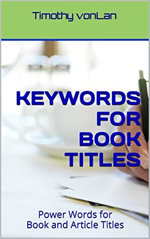 Full Download Keywords for book titles: Power Words for Book and Article Titles (Tips for Authors 1) - Timothy vonLan file in ePub