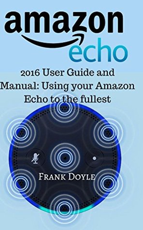 Download Amazon Echo: 2016 User Guide and Manual: Using your Amazon Echo to the fullest - Frank Doyle file in ePub
