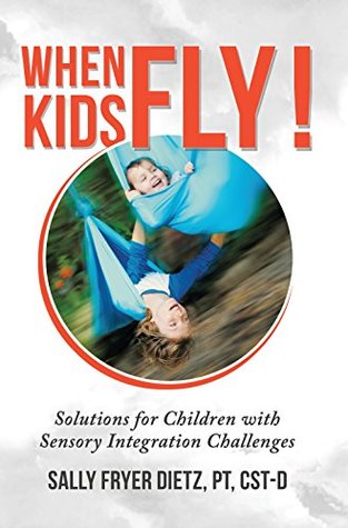 Read Online When Kids Fly: Solutions for Children with Sensory Integration Challenges - Sally Fryer Dietz PT CST-D | PDF
