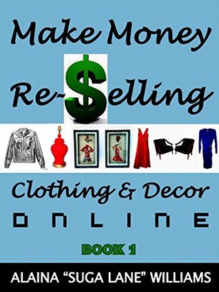 Read Online Make Money Re-Selling Clothing & Decor Online: Book 1 (Make Money w/ Suga Lane) - Alaina Williams file in PDF