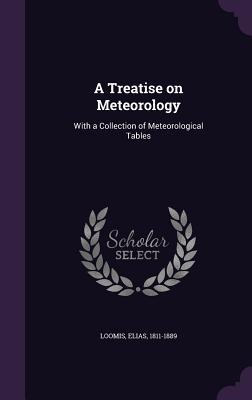 Read Online A Treatise on Meteorology: With a Collection of Meteorological Tables - Elias Loomis | ePub