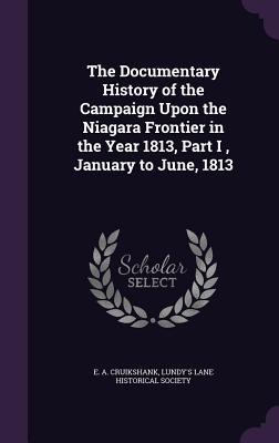 Read The Documentary History of the Campaign Upon the Niagara Frontier in the Year 1813, Part I, January to June, 1813 - Ernest Alexander Cruikshank | ePub
