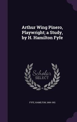 Full Download Arthur Wing Pinero, Playwright; A Study, by H. Hamilton Fyfe - Hamilton Fyfe | PDF