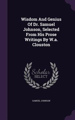 Read Wisdom and Genius of Dr. Samuel Johnson, Selected from His Prose Writings by W.A. Clouston - Samuel Johnson | ePub