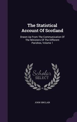 Read Online The Statistical Account of Scotland: Drawn Up from the Communication of the Ministers of the Different Parishes, Volume 1 - John Sinclair | ePub