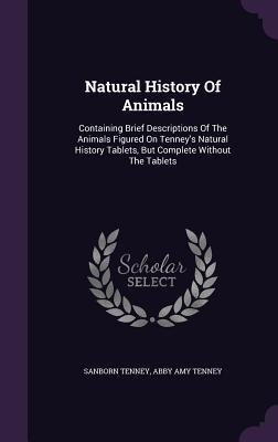 Download Natural History of Animals: Containing Brief Descriptions of the Animals Figured on Tenney's Natural History Tablets, But Complete Without the Tablets - Sanborn Tenney | PDF