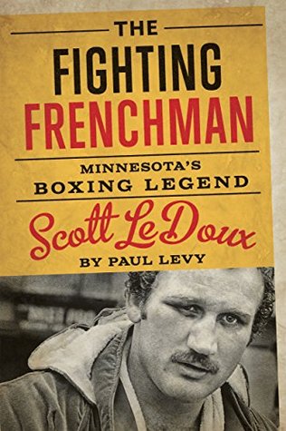 Read Online The Fighting Frenchman: Minnesota's Boxing Legend Scott LeDoux - Paul Levy file in ePub