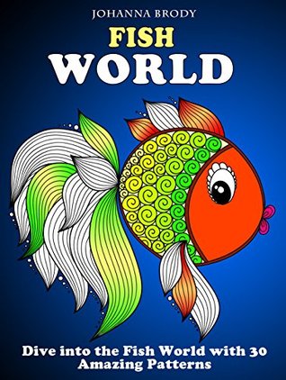 Read Fish World: Dive into the Fish World with 30 Amazing Patterns (Stress-Relief & Creativity) - Johanna Brody | ePub