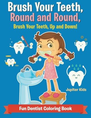 Download Brush Your Teeth, Round and Round, Brush Your Teeth, Up and Down! Fun Dentist Coloring Book - Jupiter Kids | ePub