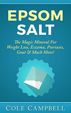 Download Epsom Salt: The Magic Mineral For - Weight Loss, Eczema, Psoriasis, Gout & Much More! (Yeast Infection, Enema, Acne, Dead Sea Salt, Sea Salt, Magnesium, Natural Hair Care) - Cole Campbell | ePub