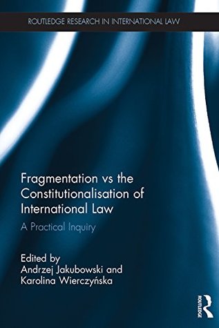Read Fragmentation vs the Constitutionalisation of International Law: A Practical Inquiry (Routledge Research in International Law) - Andrzej Jakubowski | PDF