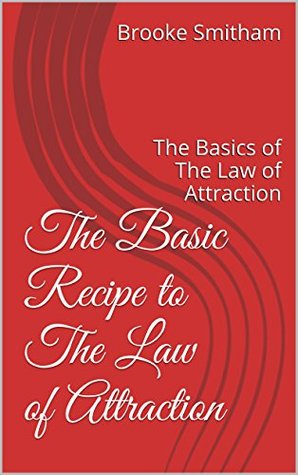 Download The Basic Recipe to The Law of Attraction: The Basics of The Law of Attraction - Brooke Smitham | PDF