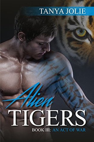 Download ALIEN SHIFTER ROMANCE: Alien Tigers Book 3: An Act of War (Alien Invasion Abduction Shapeshifter Romance) (Paranormal Science Fiction Fantasy Anthologies & Short reads) - Tanya Jolie file in ePub