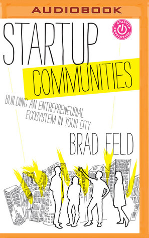 Read Startup Communities: Building an Entrepreneurial Ecosystem in Your City - Brad Feld file in PDF