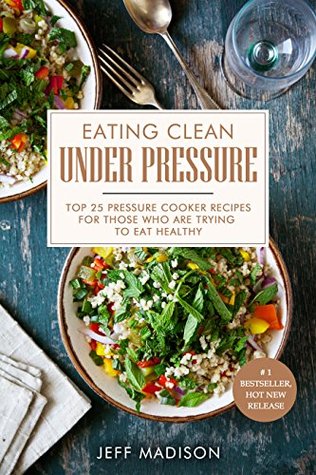 Read Online Eating Clean Under Pressure: Top 25 Pressure Cooker Recipes For Those Who Are Trying To Eat Healthy (Good Food Series) - Jeff Madison file in ePub