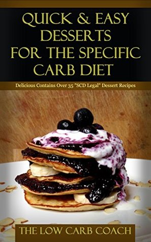 Read Online Quick & Easy Desserts for The Specific Carb Diet: Delicious Contains Over 35 SCD Legal Dessert Recipes - Low Carb Coach | PDF