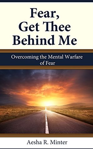 Read Online Fear, Get Thee Behind Me: Overcoming the Mental Warfare of Fear - Aesha Minter | ePub