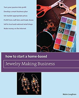 Full Download How to Start a Home-Based Jewelry Making Business: *Turn your passion into profit *Develop a smart business plan *Set market-appropriate prices *Profit  on the Internet (Home-Based Business Series) - Maire Loughran | ePub