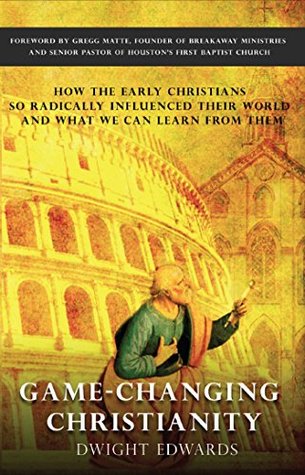 Download Game-Changing Christianity: How the early Christians so radically influenced their world and what we can learn from them - Dwight Edwards | ePub