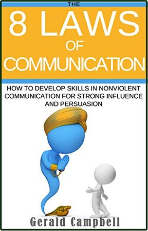 Read Online Communication: The 8 Laws of Communication: How to Develop Skills in Nonviolent Communication for Strong Influence and Persuasion (8 Laws of Self Improvement) - Gerald Campbell | ePub
