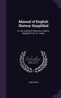 Download Manual of English History Simplified: Or, Our Country's Story, by a Lady [J. Budge] Ed. by J.S. Laurie - Jane Budge | PDF