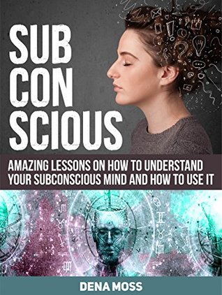 Download Subconscious: Amazing Lessons on How To Understand Your Subconscious Mind and How to use It (Subconscious, Subconscious books, subconscious mind) - Dena Moss file in PDF
