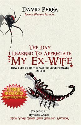 Read The Day I Learned to Appreciate My Ex-Wife: How I Let Go of the Past to Move Forward in Life! - David Pérez | PDF